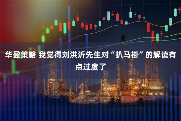 华盈策略 我觉得刘洪沂先生对“扒马褂”的解读有点过度了