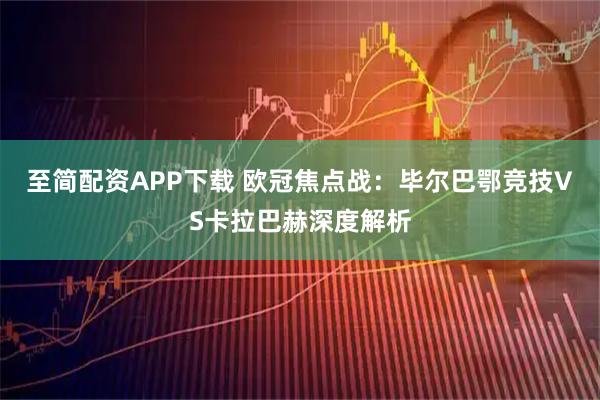 至简配资APP下载 欧冠焦点战:毕尔巴鄂竞技VS卡拉巴赫深度解析