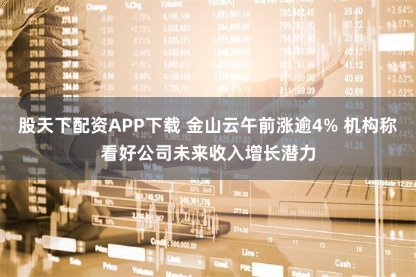 股天下配资APP下载 金山云午前涨逾4% 机构称看好公司未来收入增长潜力