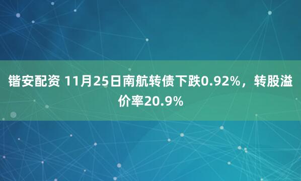 锴安配资 11月25日南航转债下跌0.92%，转股溢价率20.9%