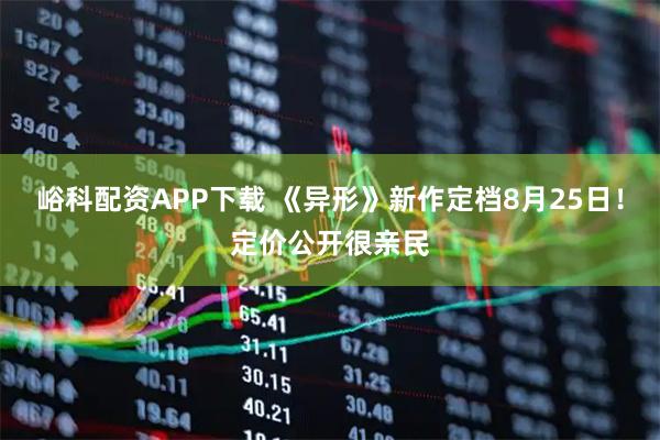 峪科配资APP下载 《异形》新作定档8月25日!定价公开很亲民