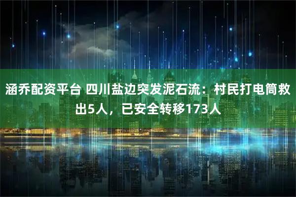 涵乔配资平台 四川盐边突发泥石流：村民打电筒救出5人，已安全转移173人